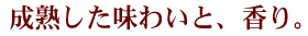成熟した味わい
と、香り