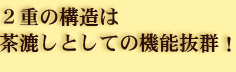 二重の構造は茶漉しとしての機能抜群！