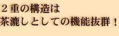 二重の構造は茶漉しとしての機能抜群！